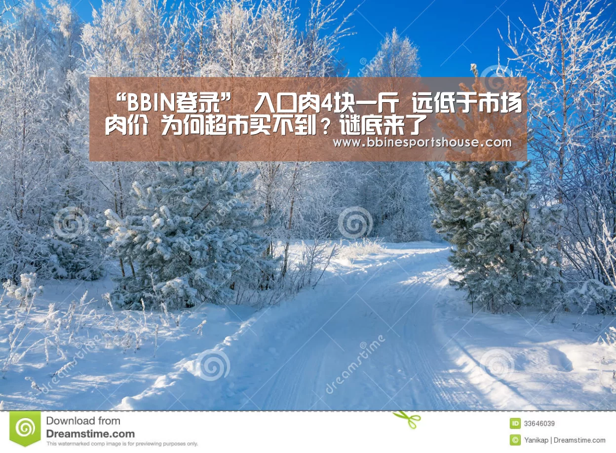 “BBIN登录”
入口肉4块一斤 远低于市场肉价 为何超市买不到?谜底来了(图3) BBIN足球